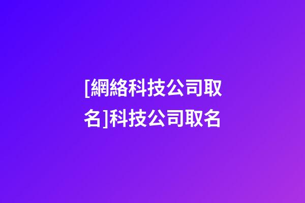 [網絡科技公司取名]科技公司取名-第1張-公司起名-玄機派